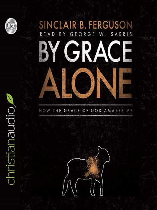 Title details for By Grace Alone by Sinclair B. Ferguson - Available